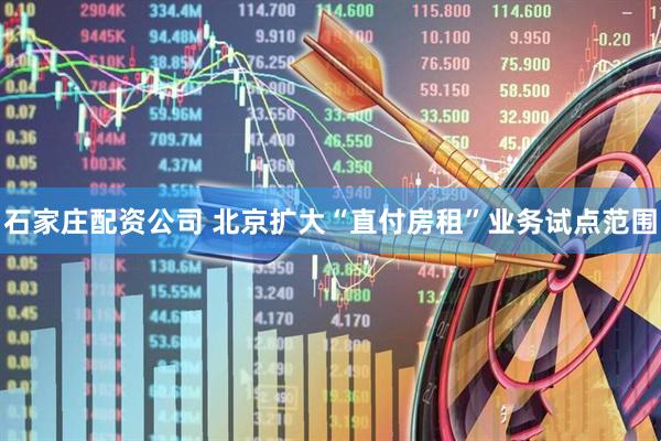 石家庄配资公司 北京扩大“直付房租”业务试点范围
